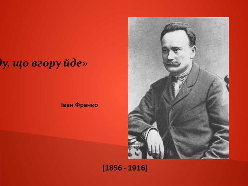 (1856 - 1916) «Я син народу, що вгору йде» Іван Франко